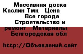 Массивная доска Каслин Тмк › Цена ­ 2 000 - Все города Строительство и ремонт » Материалы   . Белгородская обл.